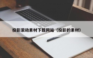 铜陵投影滚动素材下载网站（投影的素材）