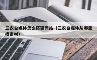 铜陵三农自媒体怎么搭建网站（三农自媒体从哪里找素材）