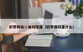 铜陵织梦网站二维码搭建（织梦源码是什么）