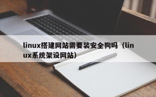 铜陵linux搭建网站需要装安全狗吗（linux系统架设网站）