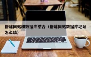 铜陵搭建网站和数据库结合（搭建网站数据库地址怎么填）