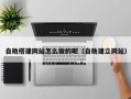 铜陵自助搭建网站怎么做的呢（自助建立网站）