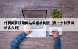 铜陵付费网页搭建网站教程手机版（做一个付费网站多少钱）