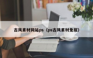 铜陵古风素材网站ps（ps古风素材免抠）