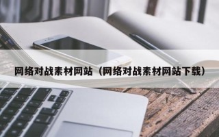 铜陵网络对战素材网站（网络对战素材网站下载）