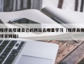 铜陵程序员搭建自己的网站去哪里学习（程序员做项目网站）