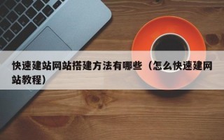 铜陵快速建站网站搭建方法有哪些（怎么快速建网站教程）
