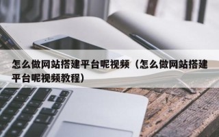 铜陵怎么做网站搭建平台呢视频（怎么做网站搭建平台呢视频教程）